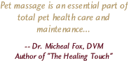 Pet massage is an essential part of total pet health care and maintenance... by Dr. Micheal Fox, DVM, Author of The Healing Touch